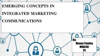 EMERGING CONCEPTS IN
INTEGRATED MARKETING
COMMUNICATIONS
By:
Manas Pandey
MBA(IB)
25
 