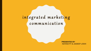 integrated marketing
communication
PRESENTED BY:
NAYANA PV & JAIDEEP JOSHI
 
