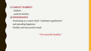  TARGET MARKET
children
youth & families
 POSITIONING
Positioning as a snack which “celebrates togetherness”
and spreading happiness.
Healthy and tasty protein snack
“ Domasti Behealthy”
 