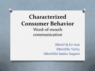 Characterized Consumer BehaviorWord-of-mouth communication 08bn019j Eri Imai 08bn026c YuiOu 08bn055d Sakiko Sagami 