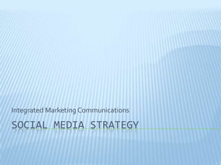 SOCIAL MEDIA STRATEGY
Integrated Marketing Communications
 