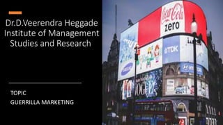 Dr.D.Veerendra Heggade
Institute of Management
Studies and Research
TOPIC
GUERRILLA MARKETING
 