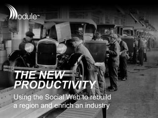 THE NEW
PRODUCTIVITY
Using the Social Web to rebuild
a region and enrich an industry
 