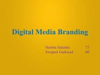 Digital Media Branding
Harsha Salunke 77
Swapnil Gaikwad 60
 