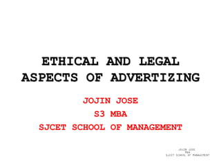 ETHICAL AND LEGAL
ASPECTS OF ADVERTIZING
JOJIN JOSE
S3 MBA
SJCET SCHOOL OF MANAGEMENT
 