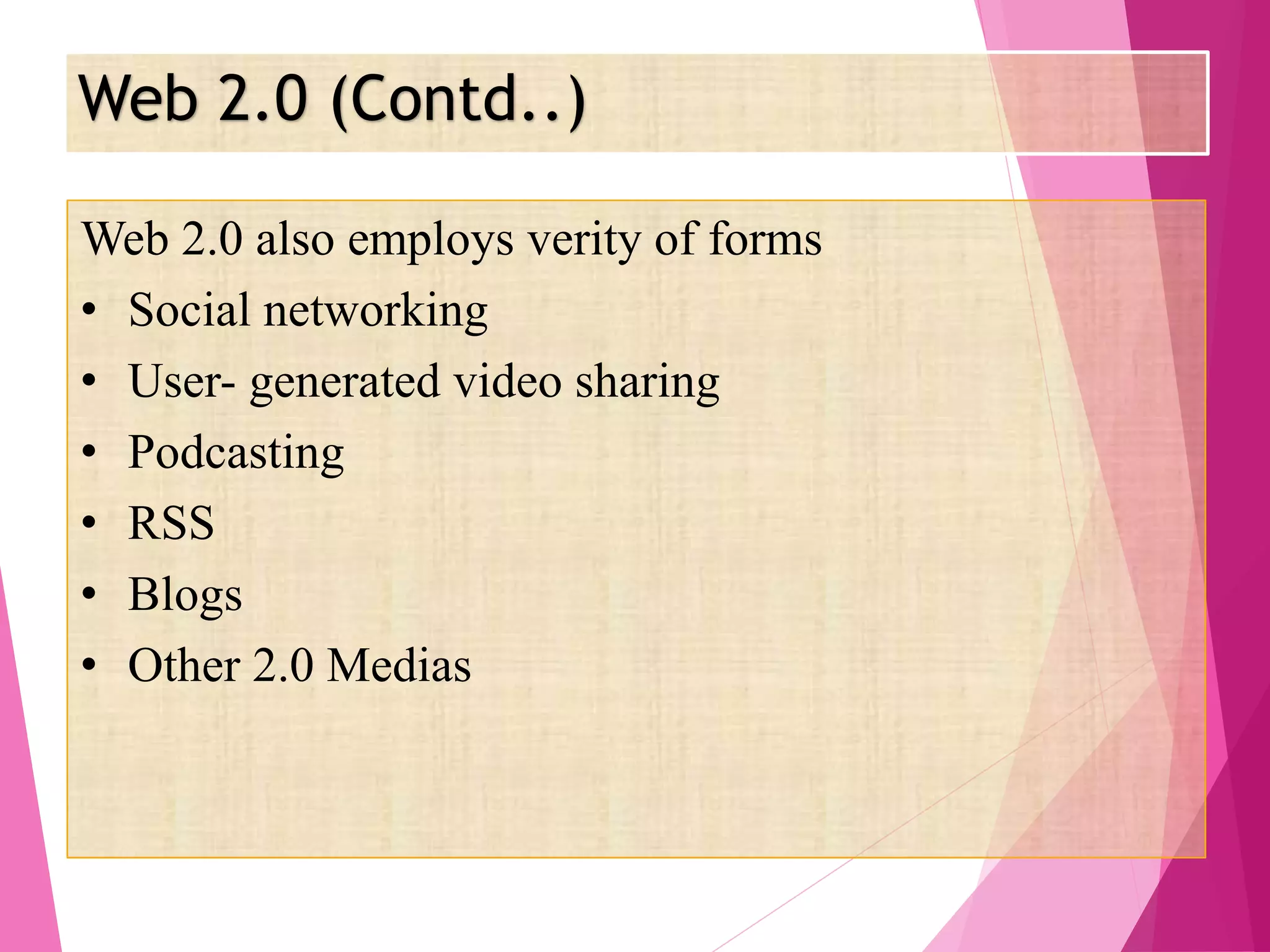 Web 2.0 (Contd..)
Web 2.0 also employs verity of forms
• Social networking
• User- generated video sharing
• Podcasting
• RSS
• Blogs
• Other 2.0 Medias
 