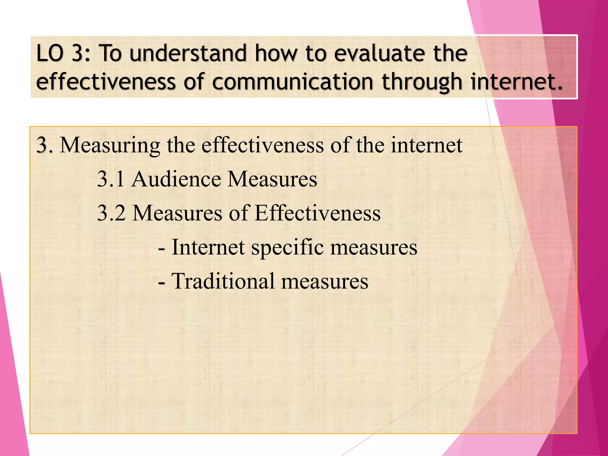LO 3: To understand how to evaluate the
effectiveness of communication through internet.
3. Measuring the effectiveness of the internet
3.1 Audience Measures
3.2 Measures of Effectiveness
- Internet specific measures
- Traditional measures
 