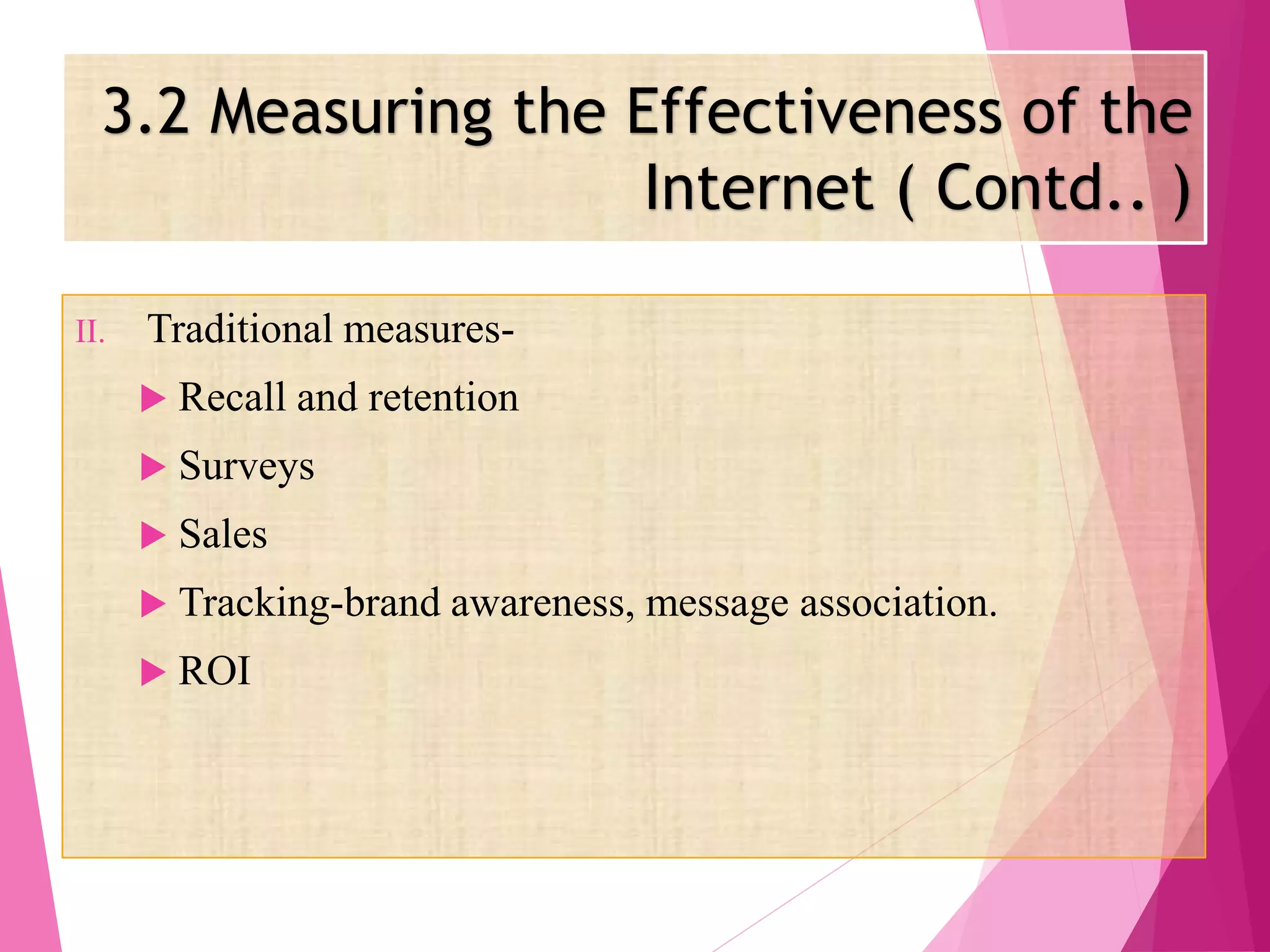 II. Traditional measures-
 Recall and retention
 Surveys
 Sales
 Tracking-brand awareness, message association.
 ROI
3.2 Measuring the Effectiveness of the
Internet ( Contd.. )
 