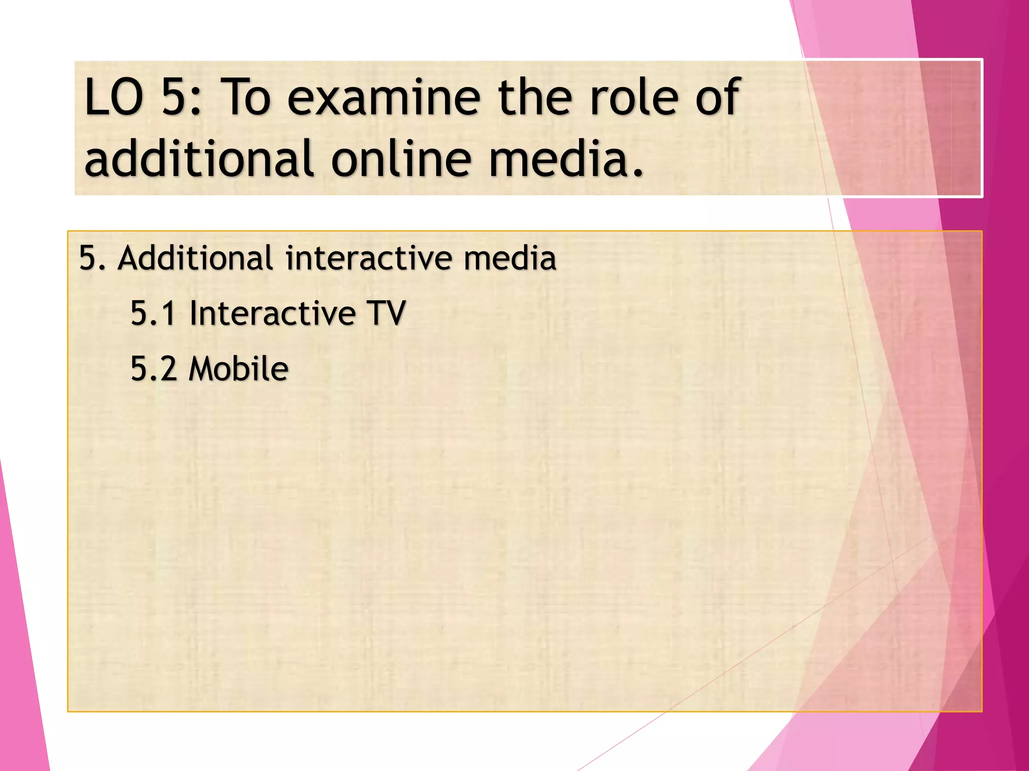 LO 5: To examine the role of
additional online media.
5. Additional interactive media
5.1 Interactive TV
5.2 Mobile
 