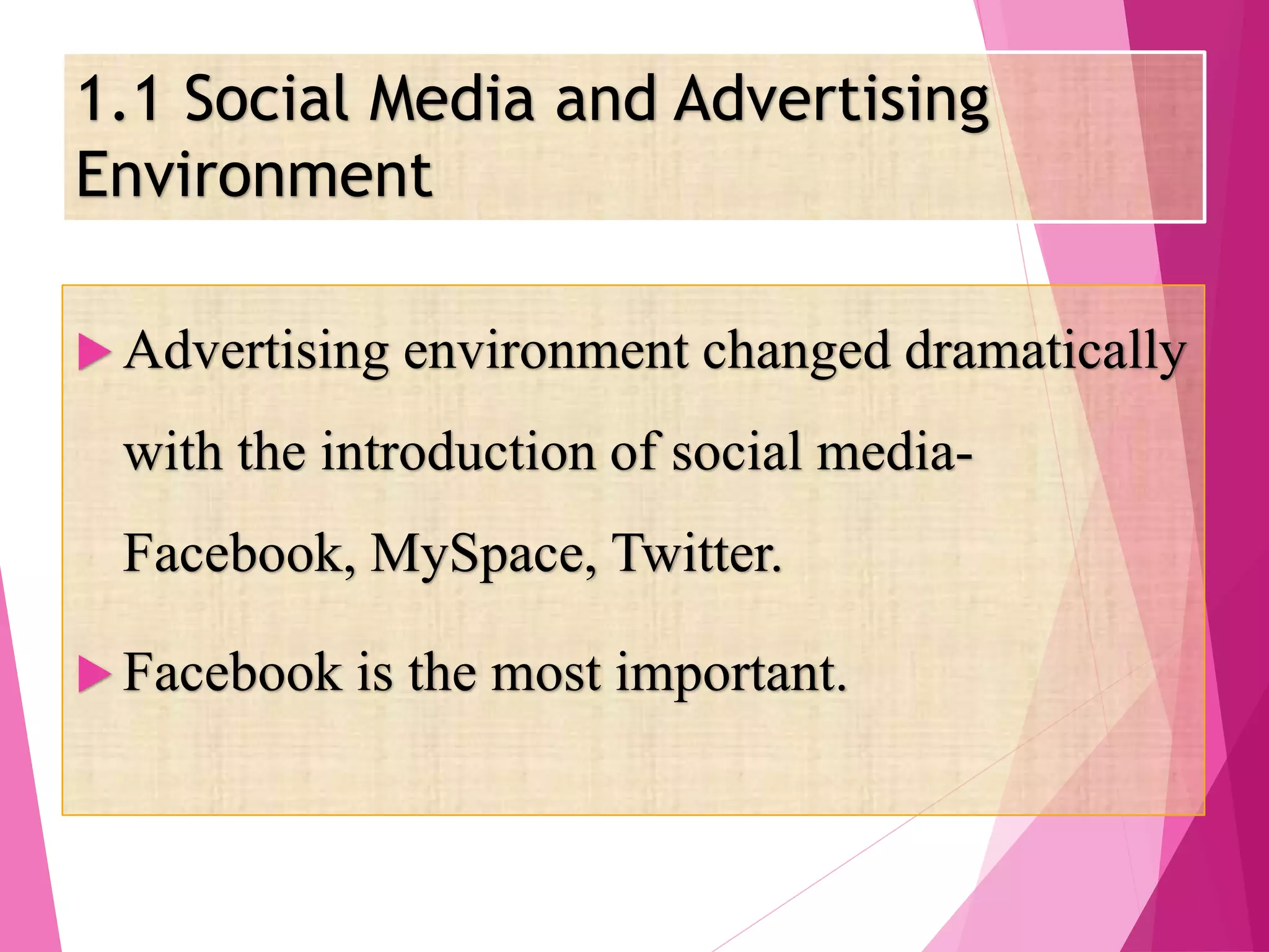1.1 Social Media and Advertising
Environment
 Advertising environment changed dramatically
with the introduction of social media-
Facebook, MySpace, Twitter.
 Facebook is the most important.
 