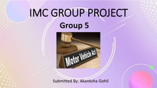 IMC GROUP PROJECT
Group 5
Submitted By: Akanksha Gohil
 