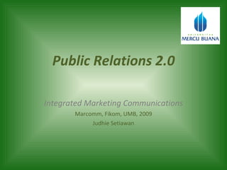 Public Relations 2.0 Integrated Marketing Communications Marcomm, Fikom, UMB, 2009 Judhie Setiawan 