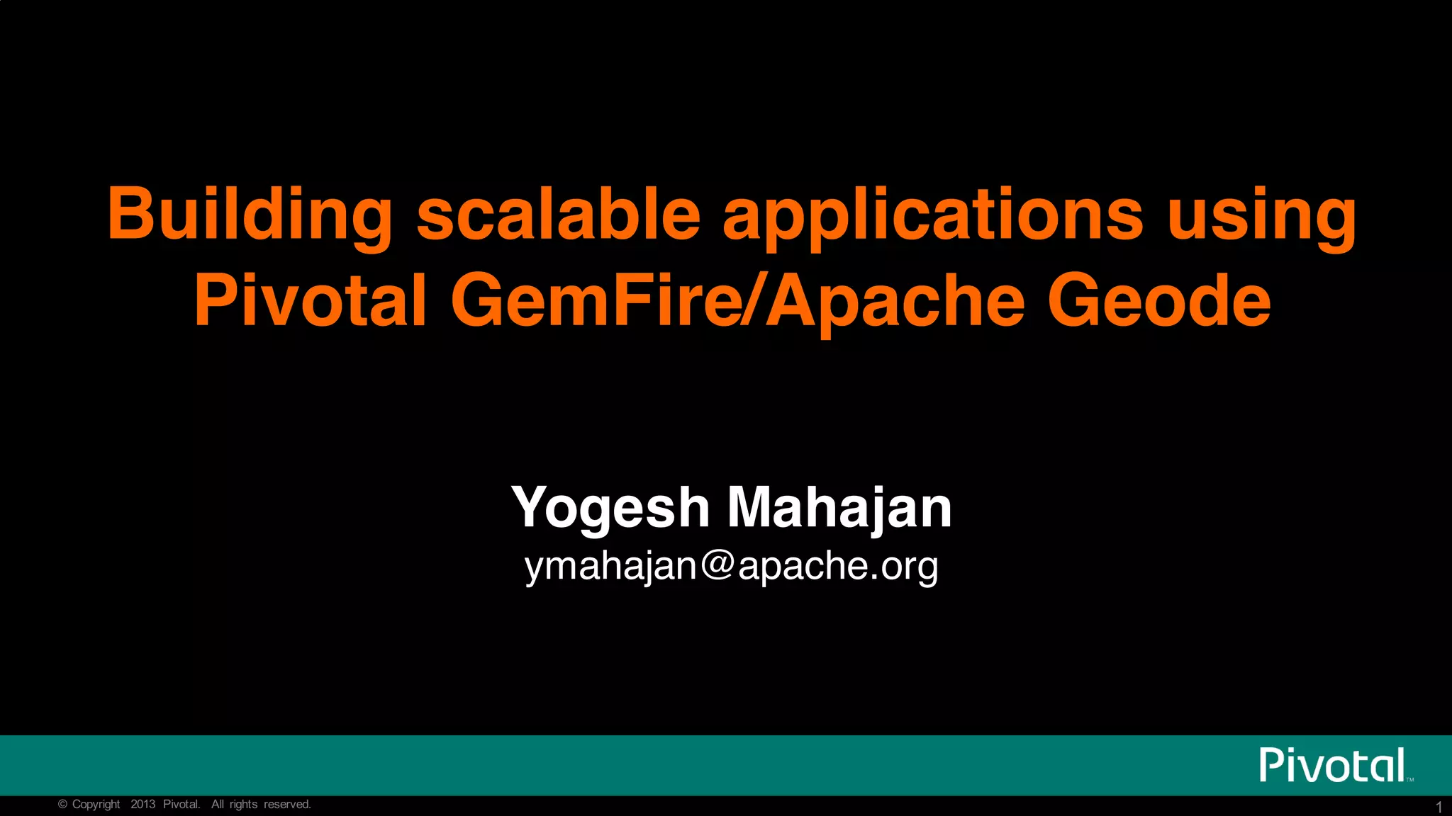 1©   Copyright   2013   Pivotal.   All   rights   reserved. 1©   Copyright   2013   Pivotal.   All   rights   reserved. Building scalable applications using Pivotal GemFire/Apache Geode Yogesh Mahajan ymahajan@apache.org 