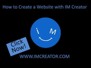 How to Create a Website with IM Creator
WWW.IMCREATOR.COM
 