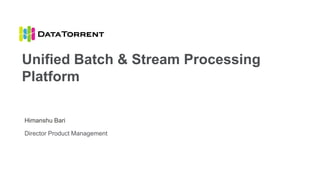 Director Product Management
Unified Batch & Stream Processing
Platform
Himanshu Bari
 