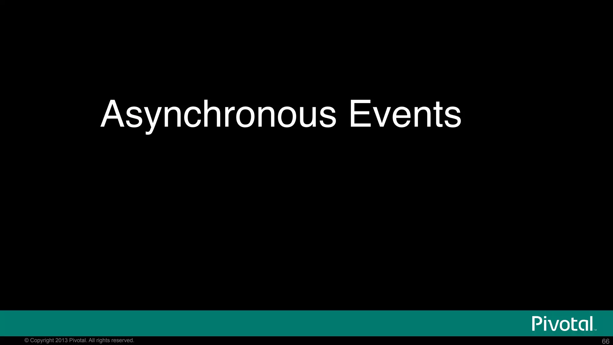 66© Copyright 2015 Pivotal. All rights reserved. 66© Copyright 2013 Pivotal. All rights reserved.
Asynchronous Events
 