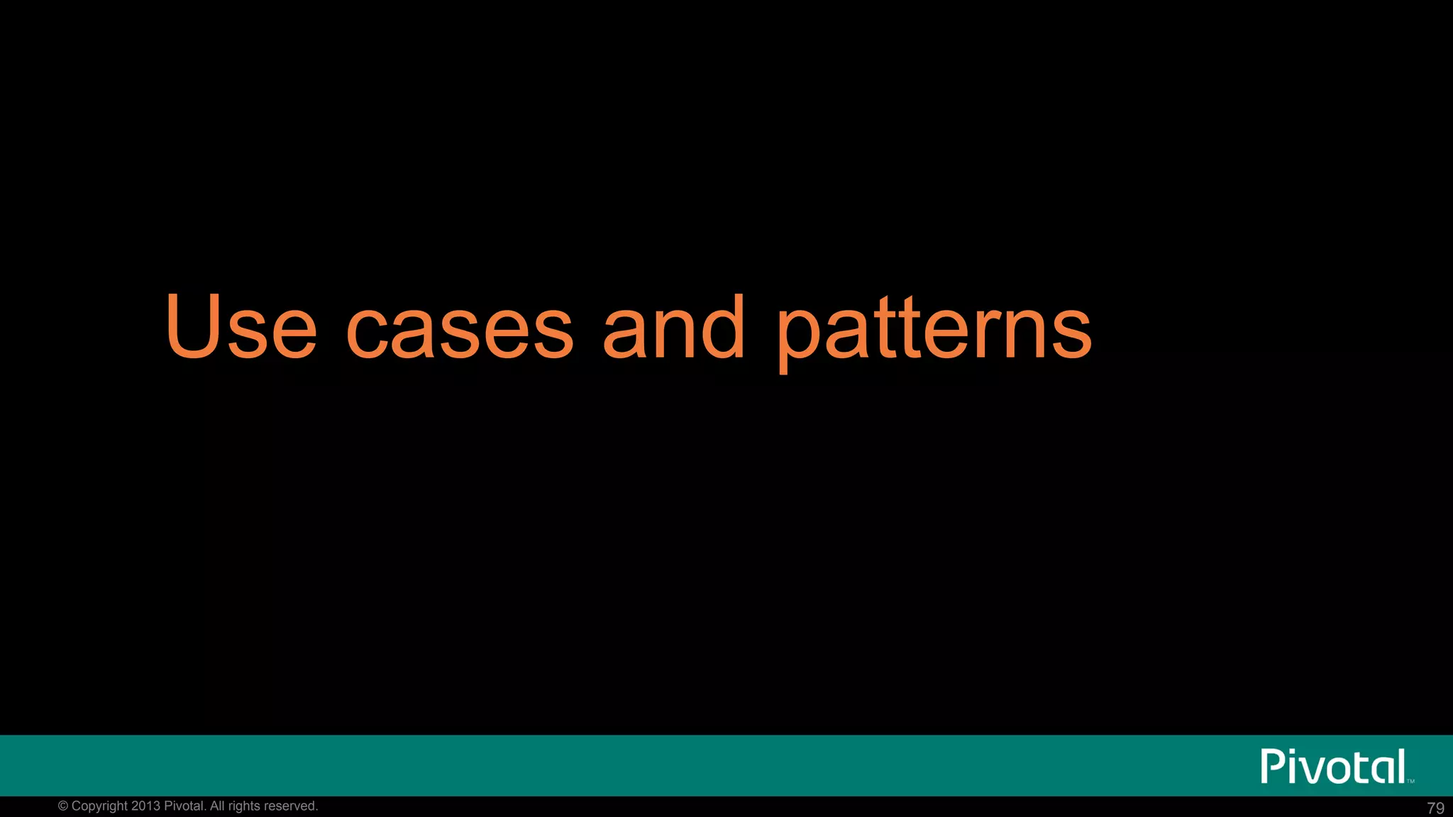 79© Copyright 2015 Pivotal. All rights reserved. 79© Copyright 2013 Pivotal. All rights reserved.
Use cases and patterns
 