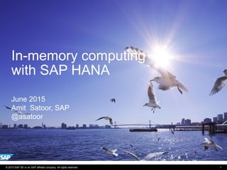 In-memory computing
with SAP HANA
June 2015
Amit Satoor, SAP
@asatoor
© 2015 SAP SE or an SAP affiliate company. All rights reserved. 1
 