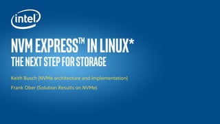 NvmExpressTM
inLinux*
Thenextstepforstorage
Keith Busch (NVMe architecture and implementation)
Frank Ober (Solution Results on NVMe)
 