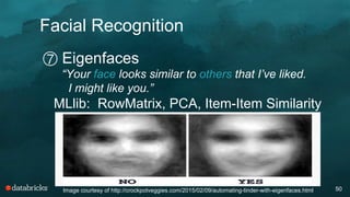 Facial Recognition
50
⑦ Eigenfaces
“Your face looks similar to others that I’ve liked.
I might like you.”
MLlib: RowMatrix...