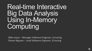 Real-time Interactive
Big Data Analysis
Using In-Memory
Computing
Mike	
  Joyce	
  –	
  Manager	
  So0ware	
  Engineer,	
  iCrossing	
  
Shawn	
  Nguyen	
  –	
  Lead	
  So0ware	
  Engineer,	
  iCrossing	
  
 