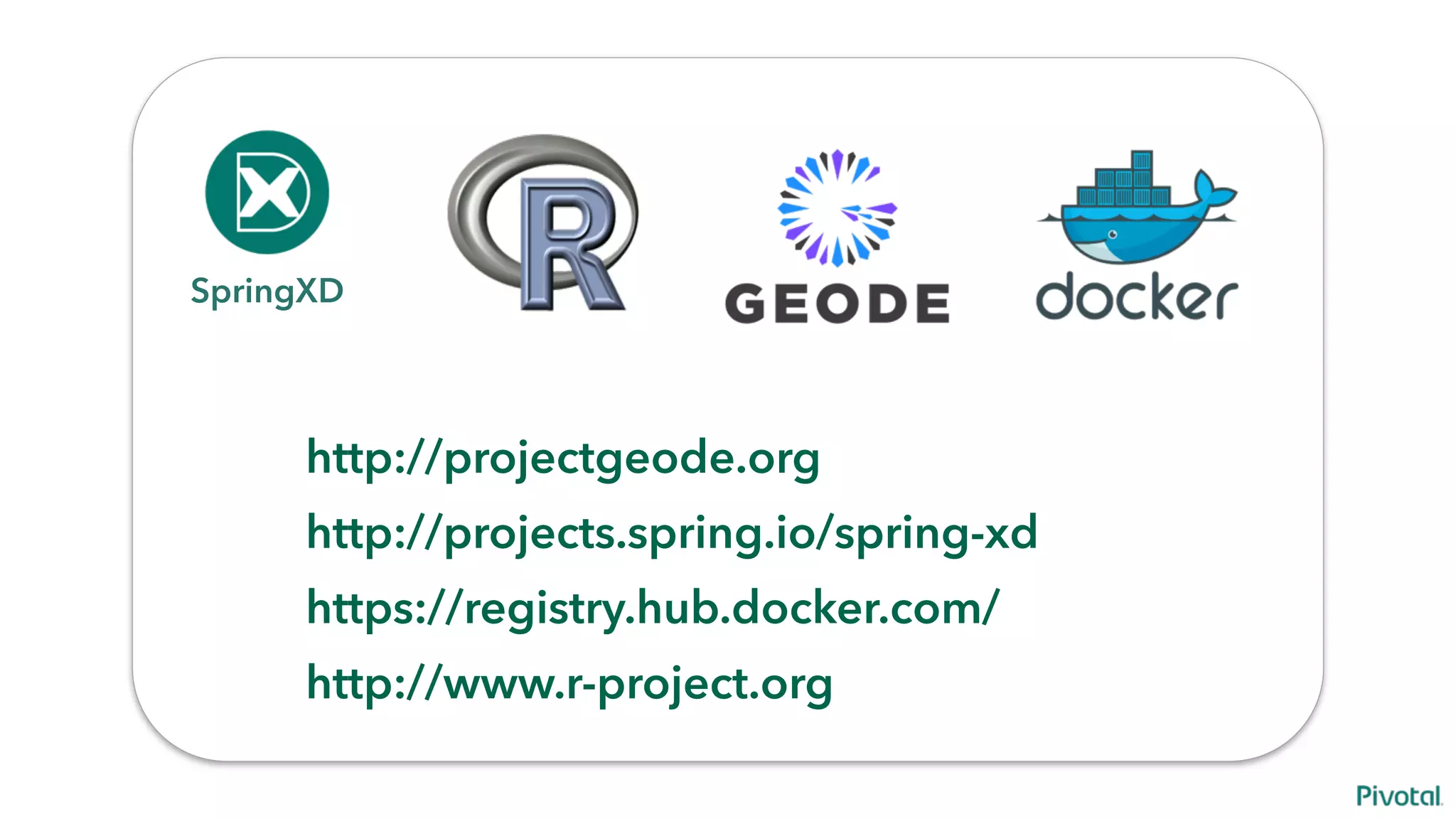 SpringXD
http://projectgeode.org
http://projects.spring.io/spring-xd
https://registry.hub.docker.com/
http://www.r-project.org
 
