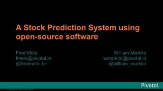 © Copyright 2014 Pivotal. All rights reserved.© Copyright 2014 Pivotal. All rights reserved.
A Stock Prediction System using
open-source software
Fred Melo
fmelo@pivotal.io
@fredmelo_br
1
William Markito
wmarkito@pivotal.io
@william_markito
 