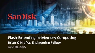 Flash-­‐Extending	
  In-­‐Memory	
  Compu9ng	
  
Brian	
  O’Kra>a,	
  Engineering	
  Fellow	
  
June	
  30,	
  2015	
  
 