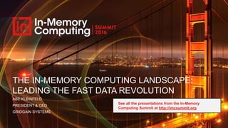 THE IN-MEMORY COMPUTING LANDSCAPE:
LEADING THE FAST DATA REVOLUTION
ABE KLEINFELD
PRESIDENT & CEO
GRIDGAIN SYSTEMS
See all the presentations from the In-Memory
Computing Summit at http://imcsummit.org
 