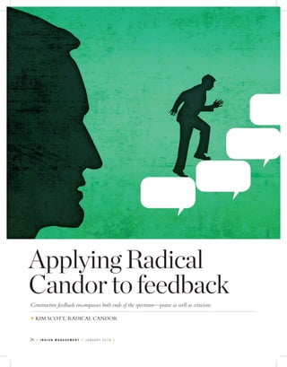26 I N D I A N M A N A G E M E N T J A N U A R Y 2 0 1 9
Applying Radical
Candor to feedback
KIM SCOTT, RADICAL CANDOR
Constructive feedback encompasses both ends of the spectrum—praise as well as criticism.
 