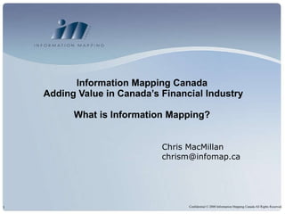 Chris MacMillan [email_address] Information Mapping Canada  Adding Value in Canada’s Financial Industry What is Information Mapping?  