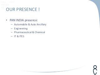 OUR PRESENCE !
• PAN INDIA presence:
– Automobile & Auto Ancillary
– Engineering
– Pharmaceutical & Chemical
– IT & ITES
 