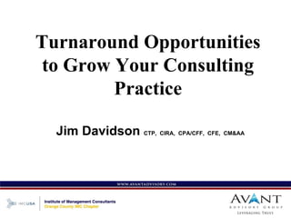 Turnaround Opportunities
 to Grow Your Consulting
         Practice

  Jim Davidson CTP, CIRA, CPA/CFF, CFE, CM&AA
 