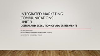 INTEGRATED MARKETING
COMMUNICATIONS
UNIT 3
DESIGN AND EXECUTION OF ADVERTISEMENTS
DR. KANCHAN KUMARI
FACULTY OF MANAGEMENT AND INTERNATIONAL BUSINESS
DEPARTMENT OF MANAGEMENT STUDIES
 