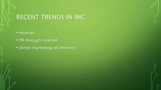 RECENT TRENDS IN IMC
• Internet
• PR through internet
• Direct marketing on Internet
 