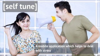 [self tune]
A mobile application which helps to deal
with stress
 