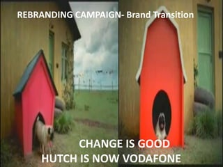 REBRANDING CAMPAIGN- Brand Transition




           CHANGE IS GOOD
     HUTCH IS NOW VODAFONE
 