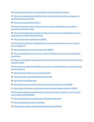36. https://www.techdirectory.io/autotech/press-release-distribution-services
37. https://mail.clickadpost.com/IMCWire-Press-Release-Distribution-Services-Designed-to-
Amplify-Your-Message-285305
38. https://imcwirepressrealse.kktix.cc/
39. https://raovatonline.org/rao-vat/imcwire-press-release-distribution-services-deliver-
measurable-marketing-results/
40. https://www.houselenspro.com/forum/topic/imcwire-press-release-distribution-services-
boost-investor-confidence/#postid-349731
41. https://imcwire.flazio.com/home?r=800485
42. https://pittsburghtribune.org/blog/imcwire-press-release-distribution-services-increase-
online-engagement
43. https://rapbeatsforum.com/viewtopic.php?t=980336
44. https://tumblrblog.com/imcwire-press-release-distribution-services-create-lasting-brand-
impressions/
45. https://universidadcdf.com/groups/imcwire-press-release-distribution-services-help-brands-
dominate-online/
46. https://promosimple.com/ps/3db87/imcwire-press-release-distribution-services-for-global-
business-exposure
47. https://sub4sub.net/forums/users/sarahwilson1/
48. https://go.bubbl.us/edcd42/89f3?/New-Mind-Map
49. https://files.fm/u/58n5py7jym
50. https://www.meetyourmarkets.com/press-release-distribution-services-89309
51. https://www.bizthistown.com/business-support-supplies/milagros-hamilton-122600
52. https://www.slideshare.net/slideshow/imcwire-press-release-distribution-services-boost-
online-visibility-pdf/283696889
53. https://lms.globalalumni.org/eportfolios/1454/Home/Welcome
54. https://mageyose.gumroad.com/l/cmpvu
55. https://groups.google.com/g/web3pressrelease/c/p4zmfY0UZxY
 