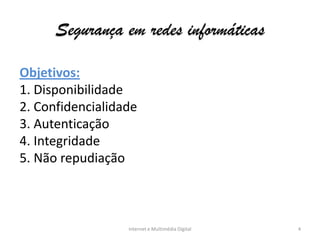 Segurança em redes informáticas
Internet e Multimédia Digital 4
Objetivos:
1. Disponibilidade
2. Confidencialidade
3. Autenticação
4. Integridade
5. Não repudiação
 