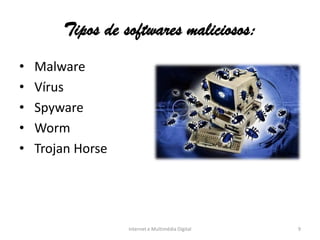 Tipos de softwares maliciosos:
• Malware
• Vírus
• Spyware
• Worm
• Trojan Horse
Internet e Multimédia Digital 9
 