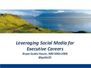 Leveraging Social Media for
Executive Careers
Bryan Guido Hassin, IMD MBA 2008
@guido23
 