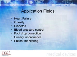 Application Fields
• Heart Failure
• Obesity
• Diabetes
• Blood pressure control
• Foot drop correction
• Urinary incontinence
• Patient monitoring
 