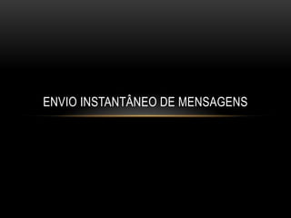 ENVIO INSTANTÂNEO DE MENSAGENS
 