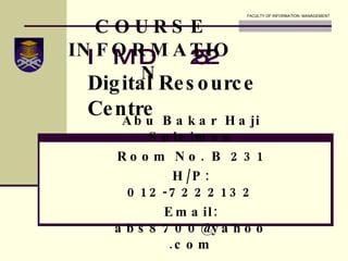 IMD 252 Digital Resource Centre Abu Bakar Haji Suleiman Room No. B 231 H/P: 012-7222132 Email: abs8700@yahoo.com COURSE INFORMATION 