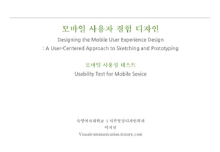 Designing the Mobile User Experience Design
: A User-Centered Approach to Sketching and Prototyping
Usability Test for Mobile Sevice
 