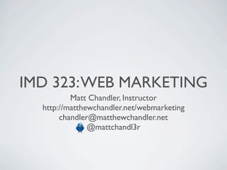 IMD 323: WEB MARKETING
          Matt Chandler, Instructor
  http://matthewchandler.net/webmarketing
       chandler@matthewchandler.net
               @mattchandl3r
 