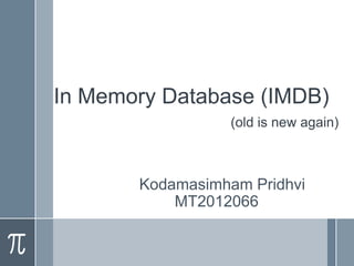 In Memory Database (IMDB)
(old is new again)

Kodamasimham Pridhvi
MT2012066

 