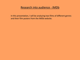 Research into audience - IMDb
In this presentation, I will be analyzing two films of different genres
and their film posters from the IMDb website.
 
