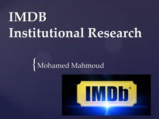 {
IMDB
Institutional Research
Mohamed Mahmoud
 