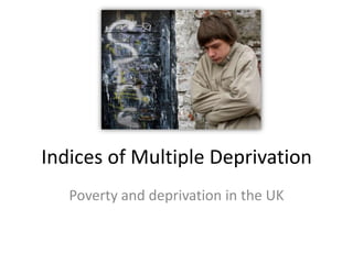 Indices of Multiple Deprivation
   Poverty and deprivation in the UK
 